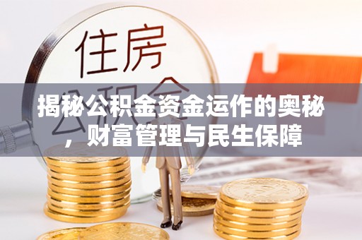 思明揭秘公积金资金运作的奥秘，财富管理与民生保障