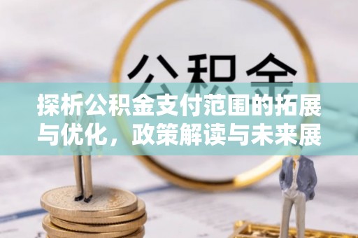 思明探析公积金支付范围的拓展与优化，政策解读与未来展望