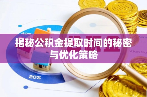 思明揭秘公积金提取时间的秘密与优化策略