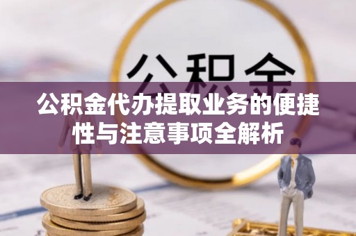 思明公积金代办提取业务的便捷性与注意事项全解析