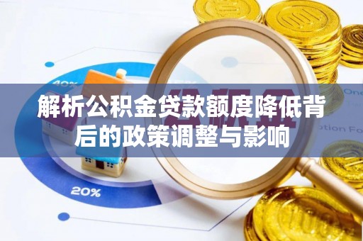 思明解析公积金贷款额度降低背后的政策调整与影响