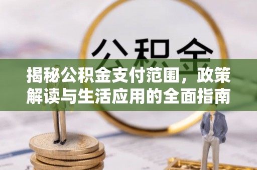 思明揭秘公积金支付范围，政策解读与生活应用的全面指南