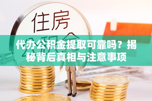 思明代办公积金提取可靠吗？揭秘背后真相与注意事项