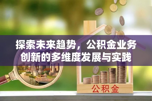 思明探索未来趋势，公积金业务创新的多维度发展与实践