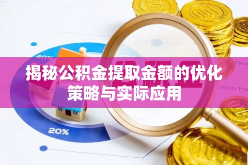 思明揭秘公积金提取金额的优化策略与实际应用