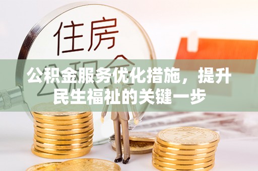 思明公积金服务优化措施，提升民生福祉的关键一步