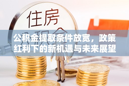 思明公积金提取条件放宽，政策红利下的新机遇与未来展望