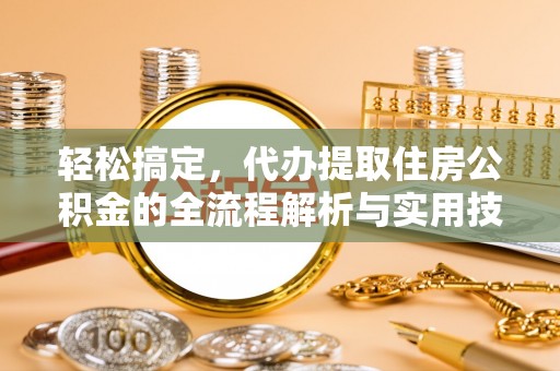 思明轻松搞定，代办提取住房公积金的全流程解析与实用技巧