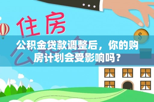 思明公积金贷款调整后，你的购房计划会受影响吗？