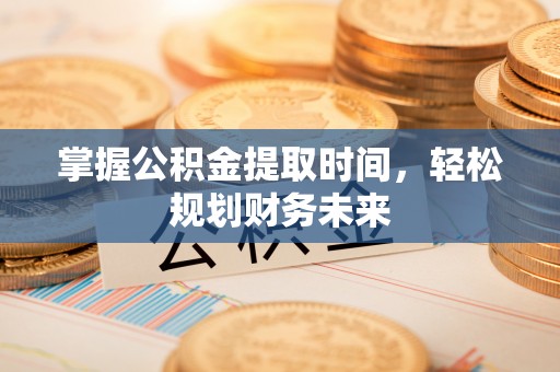 思明掌握公积金提取时间，轻松规划财务未来