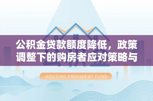思明公积金贷款额度降低，政策调整下的购房者应对策略与未来趋势