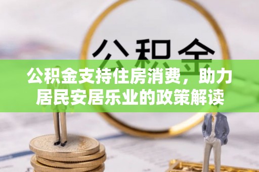 思明公积金支持住房消费，助力居民安居乐业的政策解读