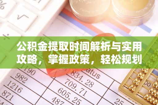思明公积金提取时间解析与实用攻略，掌握政策，轻松规划未来