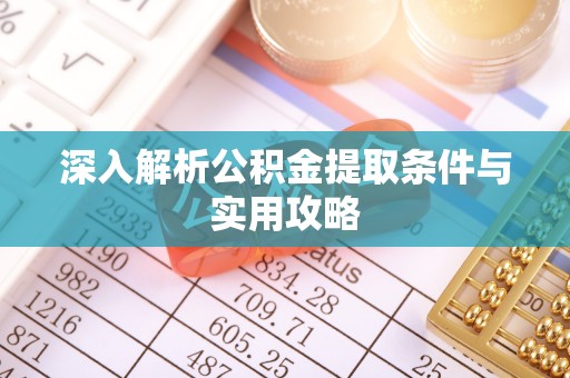 思明深入解析公积金提取条件与实用攻略