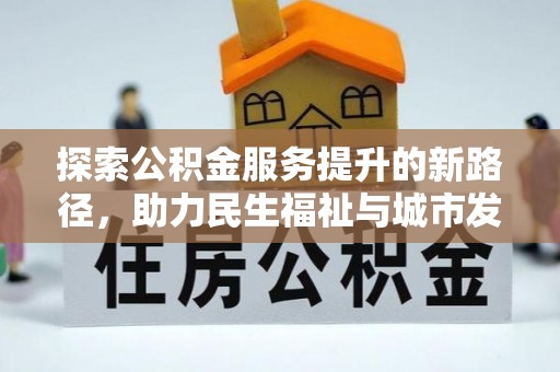 思明探索公积金服务提升的新路径，助力民生福祉与城市发展