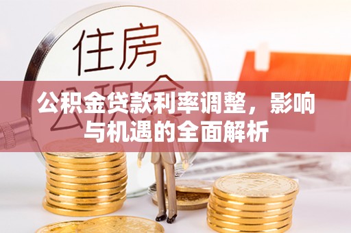 思明公积金贷款利率调整，影响与机遇的全面解析