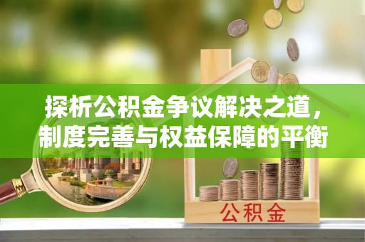 思明探析公积金争议解决之道，制度完善与权益保障的平衡点
