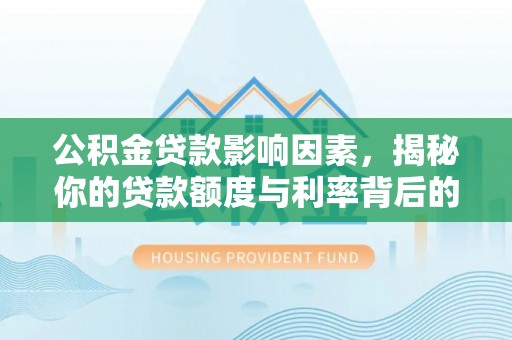 思明公积金贷款影响因素，揭秘你的贷款额度与利率背后的秘密