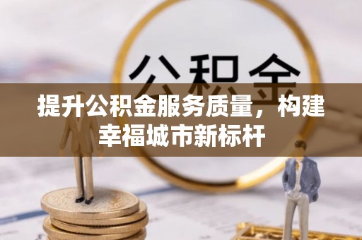 思明提升公积金服务质量，构建幸福城市新标杆