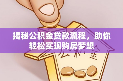 思明揭秘公积金贷款流程，助你轻松实现购房梦想