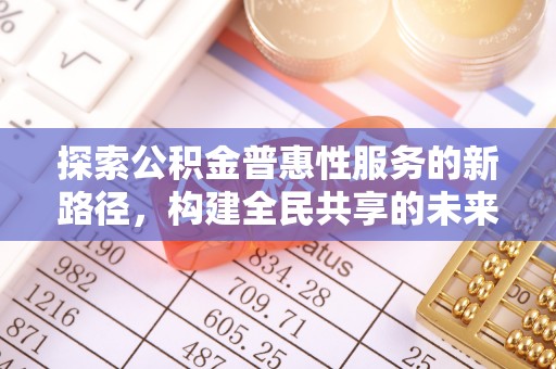 思明探索公积金普惠性服务的新路径，构建全民共享的未来