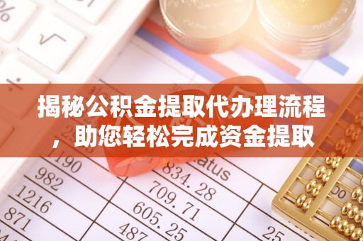 思明揭秘公积金提取代办理流程，助您轻松完成资金提取