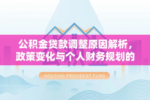 思明公积金贷款调整原因解析，政策变化与个人财务规划的影响