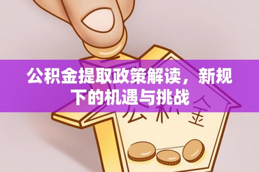 思明公积金提取政策解读，新规下的机遇与挑战