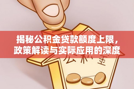 思明揭秘公积金贷款额度上限，政策解读与实际应用的深度分析