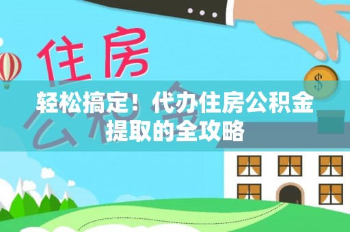 思明轻松搞定！代办住房公积金提取的全攻略