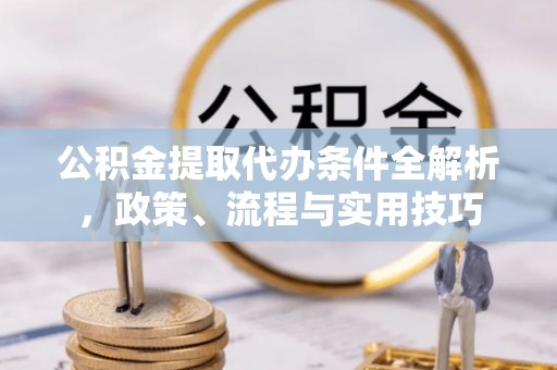 思明公积金提取代办条件全解析，政策、流程与实用技巧