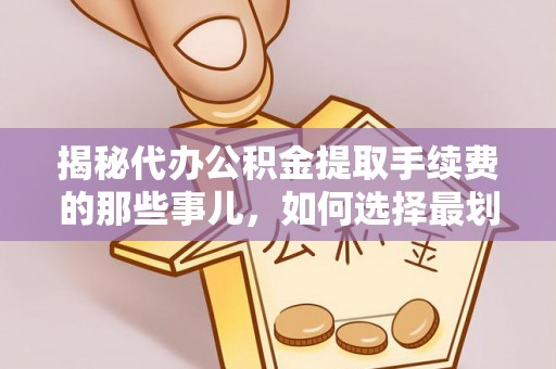 思明揭秘代办公积金提取手续费的那些事儿，如何选择最划算的服务？