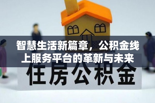 思明智慧生活新篇章，公积金线上服务平台的革新与未来