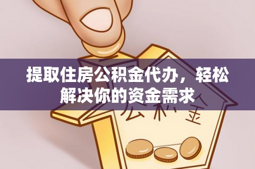 思明提取住房公积金代办，轻松解决你的资金需求