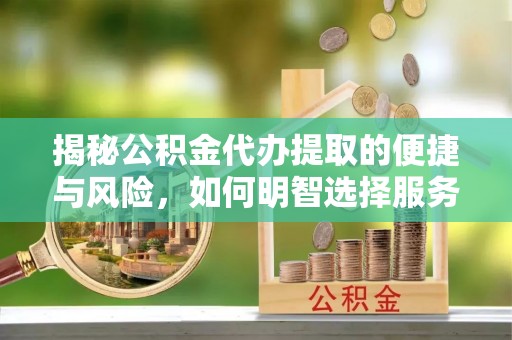 思明揭秘公积金代办提取的便捷与风险，如何明智选择服务？