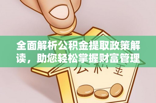 思明全面解析公积金提取政策解读，助您轻松掌握财富管理新方向