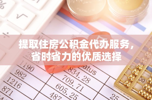 思明提取住房公积金代办服务，省时省力的优质选择