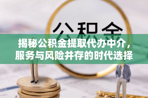 思明揭秘公积金提取代办中介，服务与风险并存的时代选择
