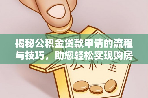 思明揭秘公积金贷款申请的流程与技巧，助您轻松实现购房梦