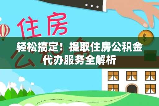 思明轻松搞定！提取住房公积金代办服务全解析