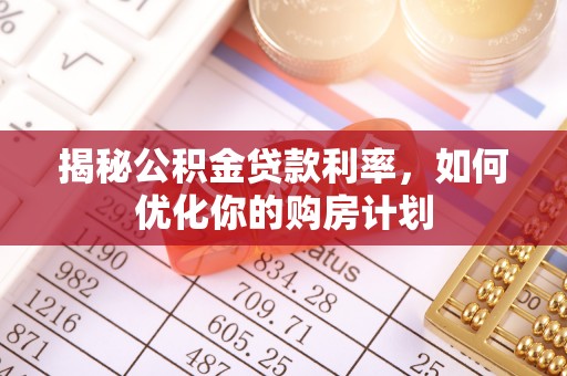 思明揭秘公积金贷款利率，如何优化你的购房计划