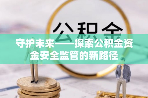 思明守护未来——探索公积金资金安全监管的新路径