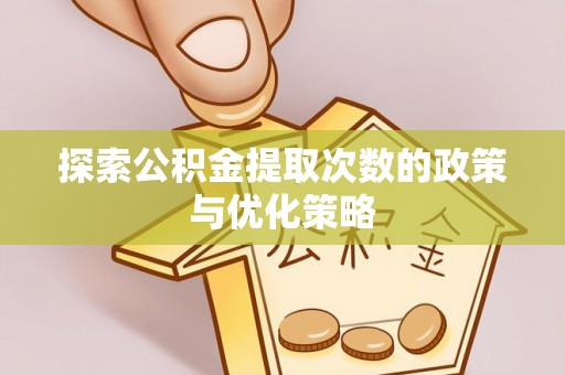 思明探索公积金提取次数的政策与优化策略