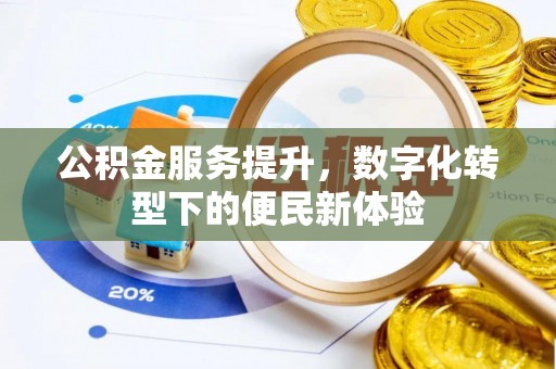 思明公积金服务提升，数字化转型下的便民新体验
