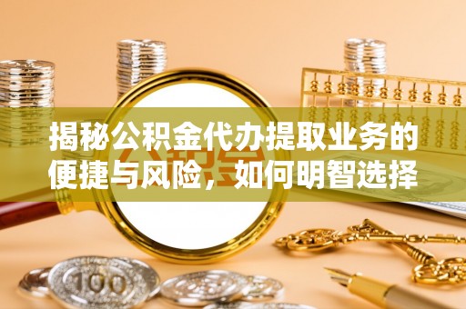 思明揭秘公积金代办提取业务的便捷与风险，如何明智选择？