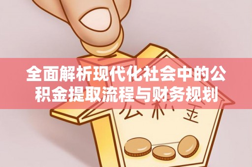 思明全面解析现代化社会中的公积金提取流程与财务规划