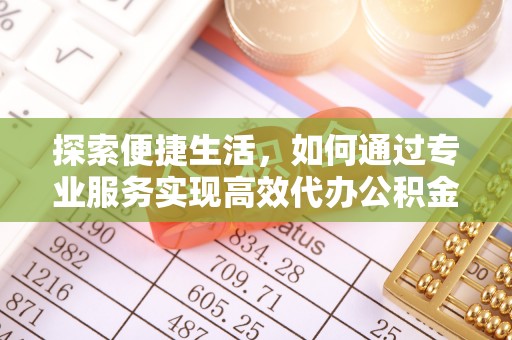 思明探索便捷生活，如何通过专业服务实现高效代办公积金提取
