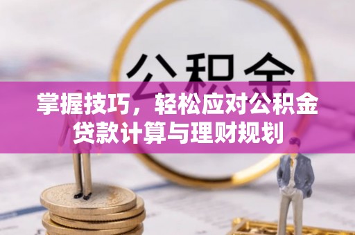 思明掌握技巧，轻松应对公积金贷款计算与理财规划