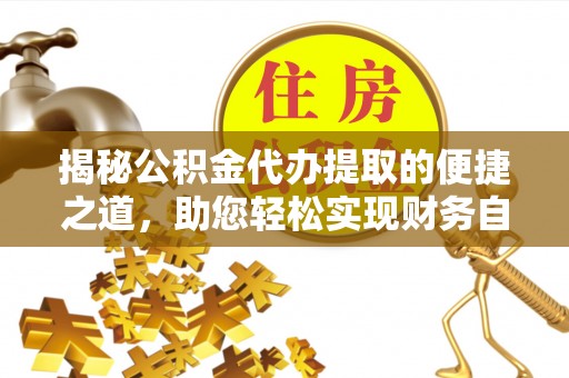 思明揭秘公积金代办提取的便捷之道，助您轻松实现财务自由