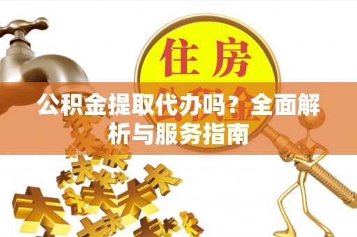 思明公积金提取代办吗？全面解析与服务指南